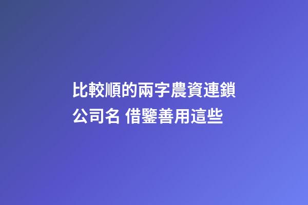 比較順的兩字農資連鎖公司名 借鑒善用這些-第1張-公司起名-玄機派